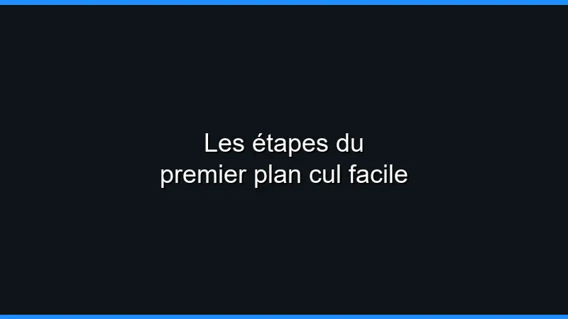 Les étapes du premier plan cul facile