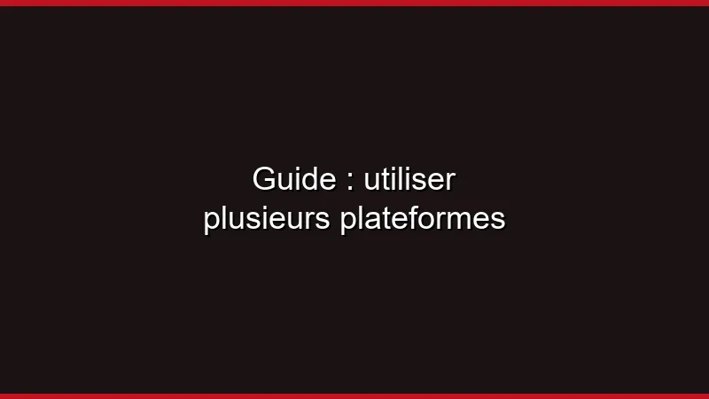 Guide : stratégie multi-plateforme