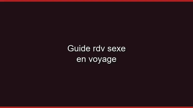 Guide du plan cul en voyage
