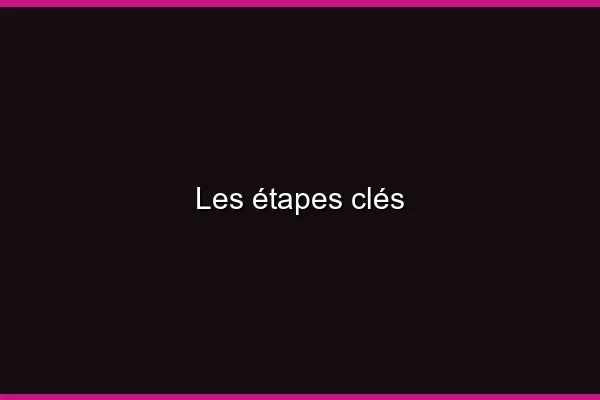 Les étapes clés
