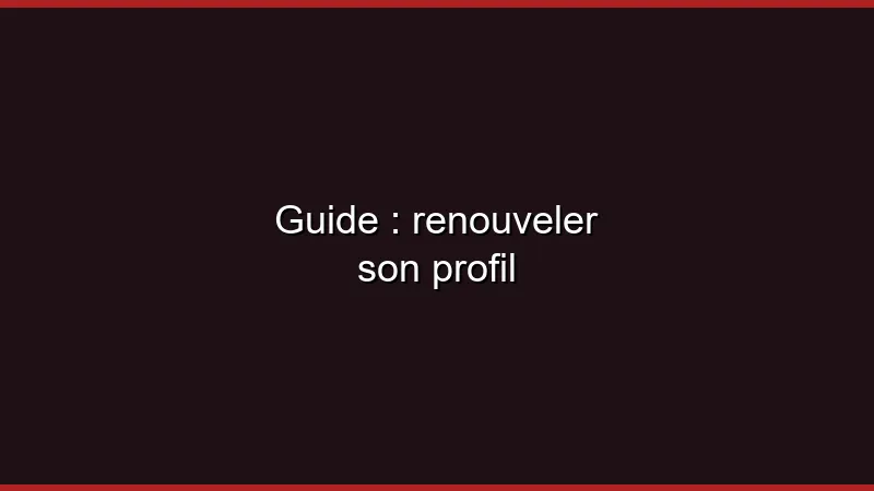 Guide : renouveler son profil régulièrement